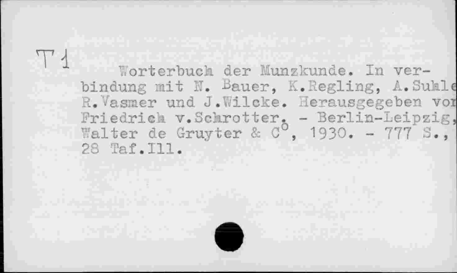 ﻿Wörterbuch der Münzkunde. In Verbindung mit N. Bauer, K.Regling, A.Suhl« R.Vasmer und J.Wilcke. Herausgegeben voi Friedrich v.Schrotter. - Berlin-Leipzig, Walter de Gruyter & C°, 1930. - 777 S., 28 Taf.111.